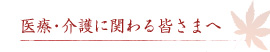 医療・介護に関わる皆さまへ