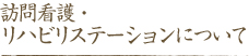 訪問看護・リハビリステーションについて